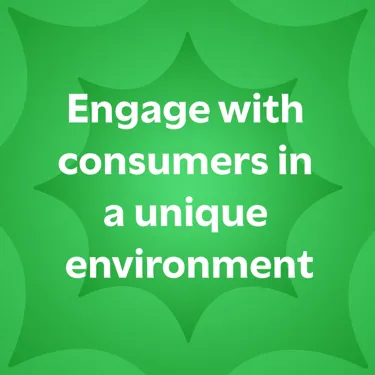 Engage with consumers in a unique environment